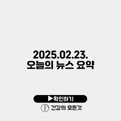 2025.02.23. 오늘의 뉴스 요약