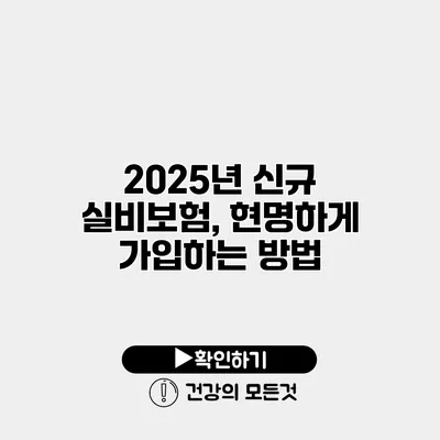 2025년 신규 실비보험, 현명하게 가입하는 방법