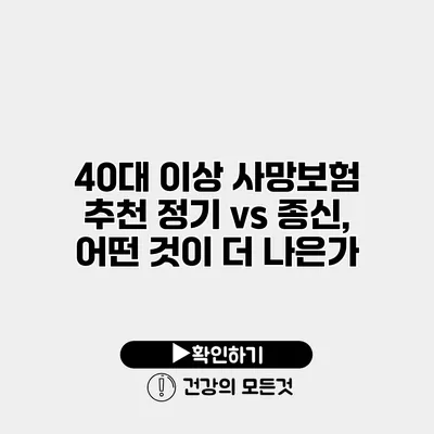 40대 이상 사망보험 추천 정기 vs 종신, 어떤 것이 더 나은가?