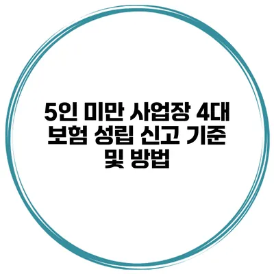 5인 미만 사업장 4대 보험 성립 신고 기준 및 방법