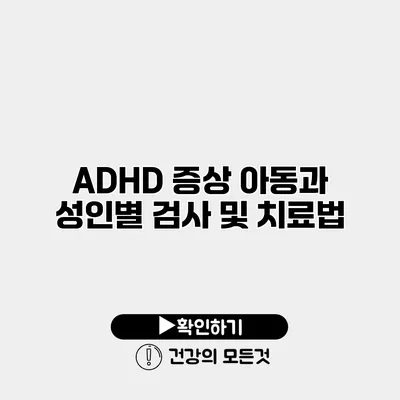 ADHD 증상 아동과 성인별 검사 및 치료법