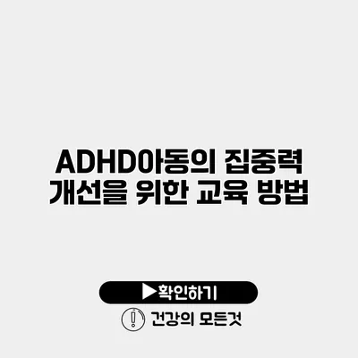 ADHD아동의 집중력 개선을 위한 교육 방법