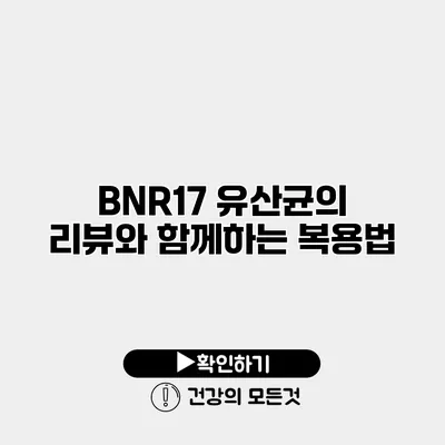 BNR17 유산균의 리뷰와 함께하는 복용법