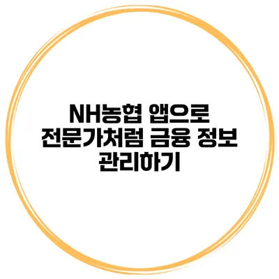 NH농협 앱으로 전문가처럼 금융 정보 관리하기