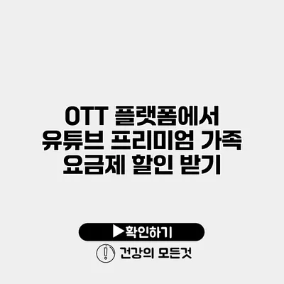 OTT 플랫폼에서 유튜브 프리미엄 가족 요금제 할인 받기