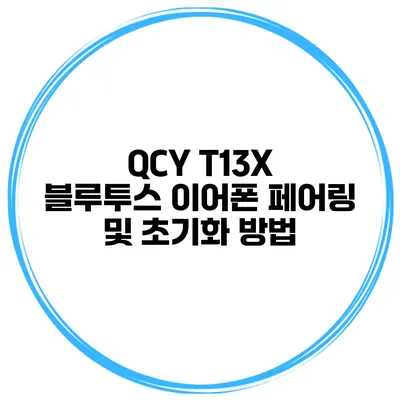 QCY T13X 블루투스 이어폰 페어링 및 초기화 방법