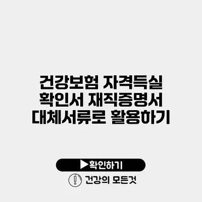 건강보험 자격득실 확인서 재직증명서 대체서류로 활용하기