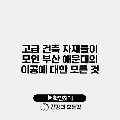 고급 건축 자재들이 모인 부산 해운대의 이공에 대한 모든 것