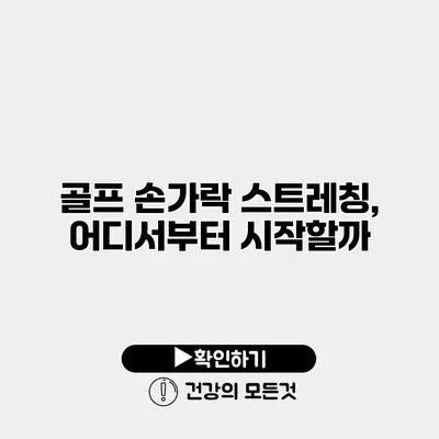 골프 손가락 스트레칭, 어디서부터 시작할까?
