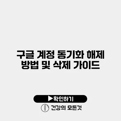 구글 계정 동기화 해제 방법 및 삭제 가이드