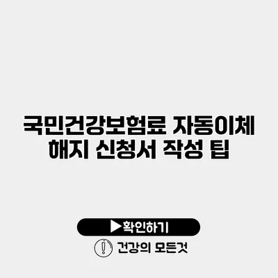 국민건강보험료 자동이체 해지 신청서 작성 팁