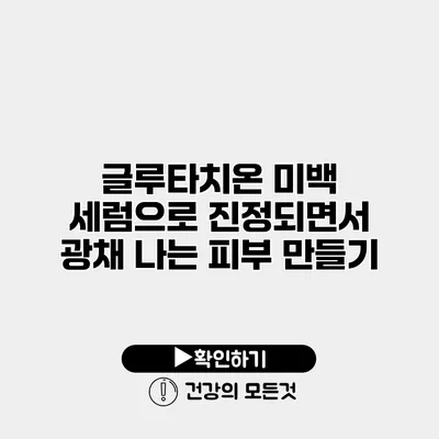 글루타치온 미백 세럼으로 진정되면서 광채 나는 피부 만들기
