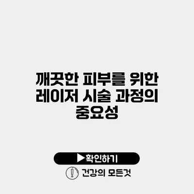 깨끗한 피부를 위한 레이저 시술 과정의 중요성