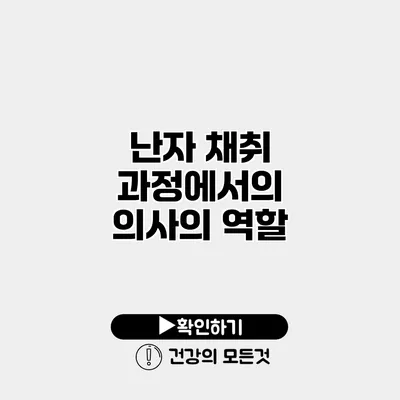 난자 채취 과정에서의 의사의 역할