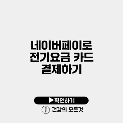 네이버페이로 전기요금 카드 결제하기
