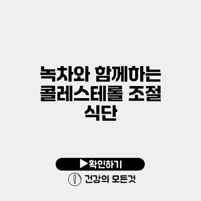 녹차와 함께하는 콜레스테롤 조절 식단
