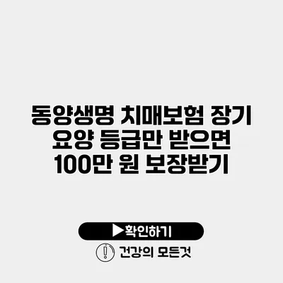 동양생명 치매보험 장기 요양 등급만 받으면 100만 원 보장받기