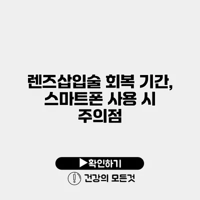 렌즈삽입술 회복 기간, 스마트폰 사용 시 주의점