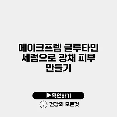 메이크프렘 글루타민 세럼으로 광채 피부 만들기