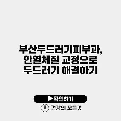부산두드러기피부과, 한열체질 교정으로 두드러기 해결하기