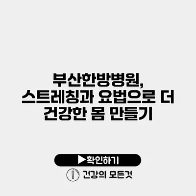 부산한방병원, 스트레칭과 요법으로 더 건강한 몸 만들기
