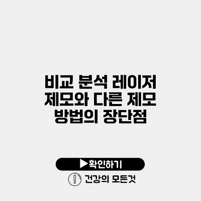 비교 분석 레이저 제모와 다른 제모 방법의 장단점