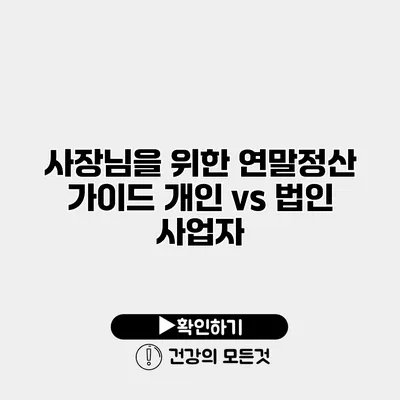 사장님을 위한 연말정산 가이드 개인 vs 법인 사업자