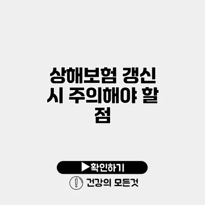 상해보험 갱신 시 주의해야 할 점