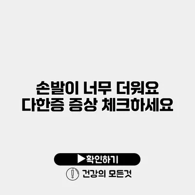 손발이 너무 더워요? 다한증 증상 체크하세요