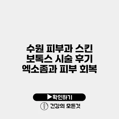 수원 피부과 스킨 보톡스 시술 후기 엑소좀과 피부 회복