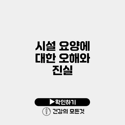 시설 요양에 대한 오해와 진실