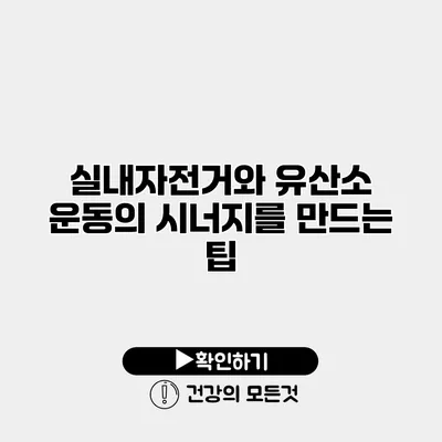 실내자전거와 유산소 운동의 시너지를 만드는 팁