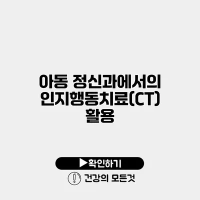 아동 정신과에서의 인지행동치료(CT) 활용
