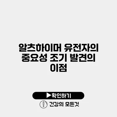 알츠하이머 유전자의 중요성 조기 발견의 이점