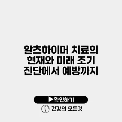 알츠하이머 치료의 현재와 미래 조기 진단에서 예방까지