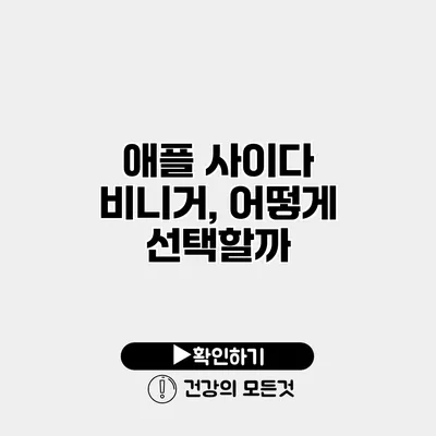 애플 사이다 비니거, 어떻게 선택할까?