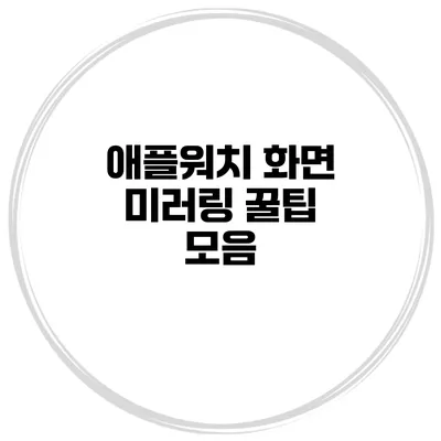 애플워치 화면 미러링 꿀팁 모음