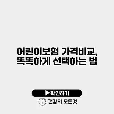 어린이보험 가격비교, 똑똑하게 선택하는 법