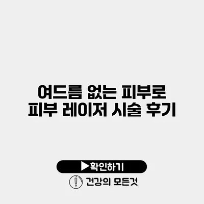 여드름 없는 피부로 피부 레이저 시술 후기