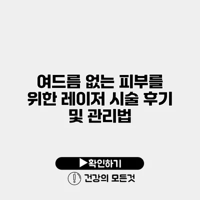 여드름 없는 피부를 위한 레이저 시술 후기 및 관리법
