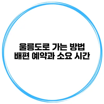 울릉도로 가는 방법 배편 예약과 소요 시간