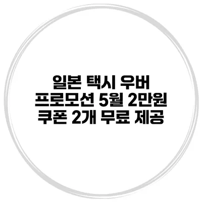 일본 택시 우버 프로모션 5월 2만원 쿠폰 2개 무료 제공