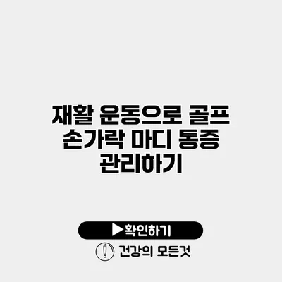 재활 운동으로 골프 손가락 마디 통증 관리하기