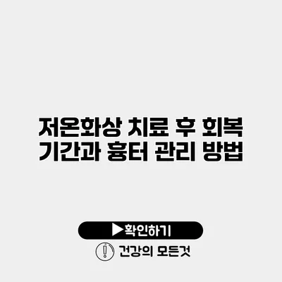 저온화상 치료 후 회복 기간과 흉터 관리 방법