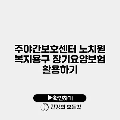 주야간보호센터 노치원 복지용구 장기요양보험 활용하기
