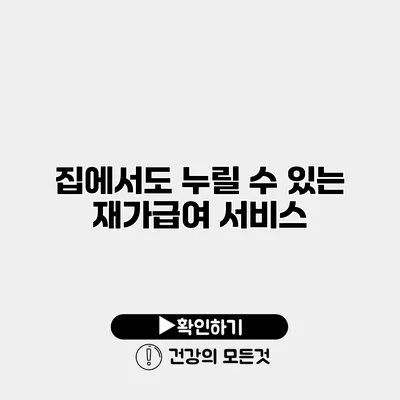 집에서도 누릴 수 있는 재가급여 서비스