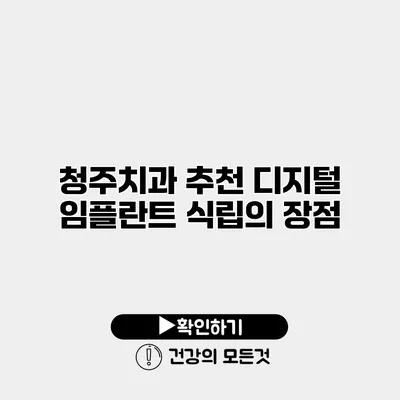 청주치과 추천 디지털 임플란트 식립의 장점
