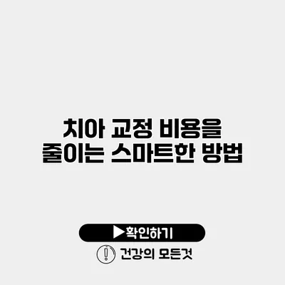 치아 교정 비용을 줄이는 스마트한 방법