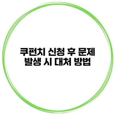 쿠펀치 신청 후 문제 발생 시 대처 방법