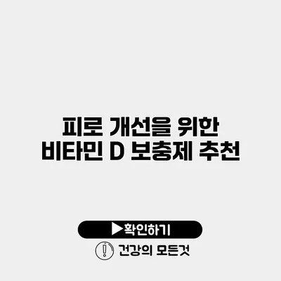 피로 개선을 위한 비타민 D 보충제 추천
